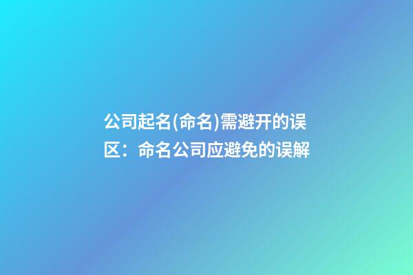 公司起名(命名)需避开的误区：命名公司应避免的误解-第1张-公司起名-玄机派