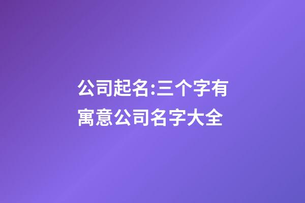 公司起名:三个字有寓意公司名字大全-第1张-公司起名-玄机派