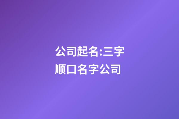公司起名:三字顺口名字公司-第1张-公司起名-玄机派