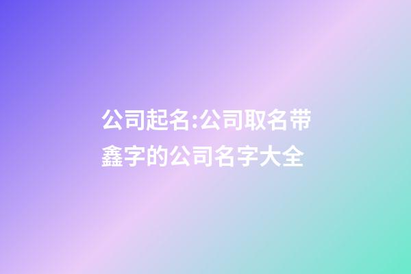 公司起名:公司取名带鑫字的公司名字大全-第1张-公司起名-玄机派