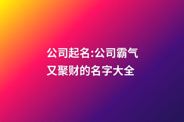 公司起名:公司霸气又聚财的名字大全-第1张-公司起名-玄机派