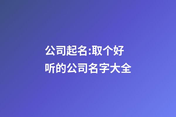 公司起名:取个好听的公司名字大全-第1张-公司起名-玄机派
