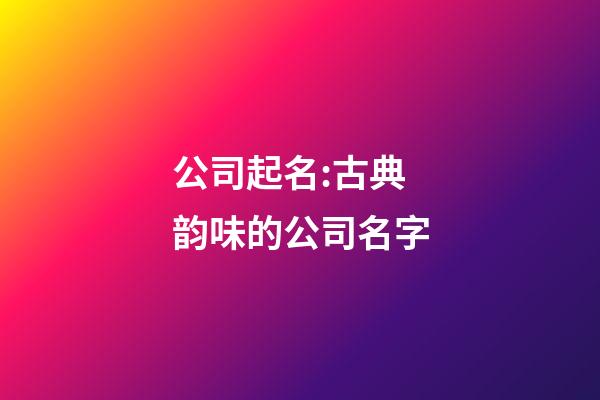 公司起名:古典韵味的公司名字-第1张-公司起名-玄机派
