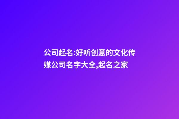 公司起名:好听创意的文化传媒公司名字大全,起名之家-第1张-公司起名-玄机派