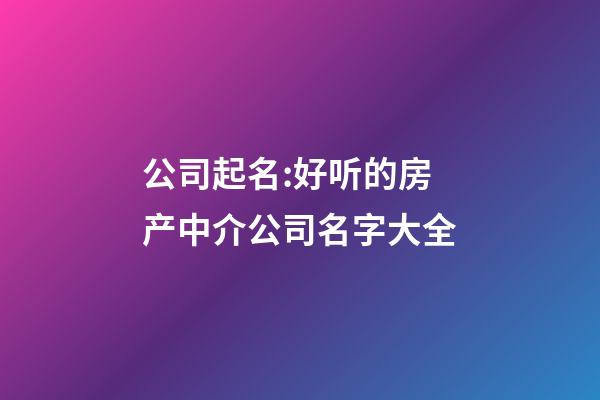 公司起名:好听的房产中介公司名字大全-第1张-公司起名-玄机派