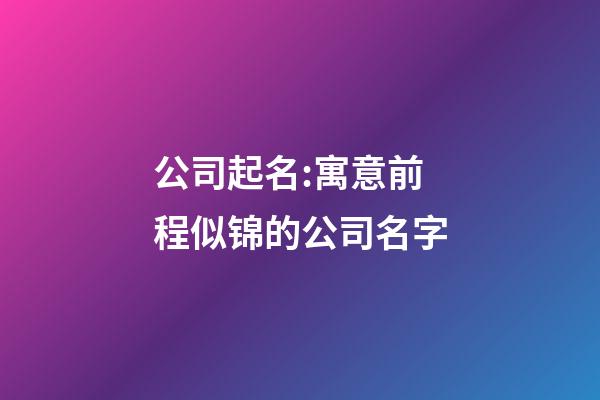 公司起名:寓意前程似锦的公司名字-第1张-公司起名-玄机派