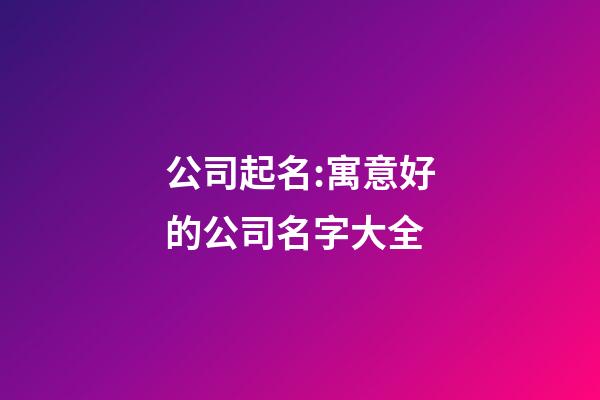 公司起名:寓意好的公司名字大全-第1张-公司起名-玄机派