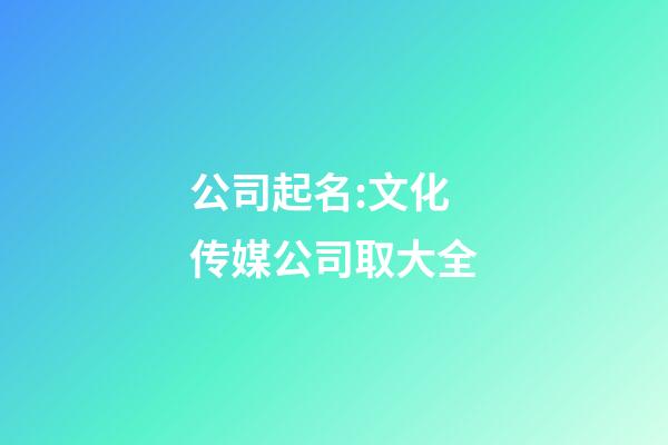 公司起名:文化传媒公司取大全-第1张-公司起名-玄机派
