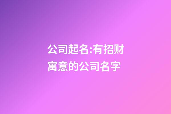 公司起名:有招财寓意的公司名字-第1张-公司起名-玄机派
