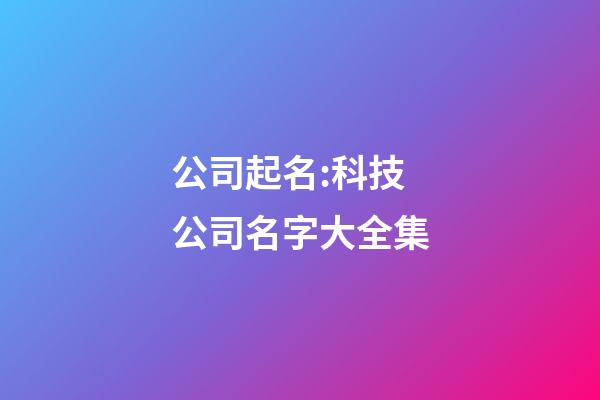 公司起名:科技公司名字大全集-第1张-公司起名-玄机派
