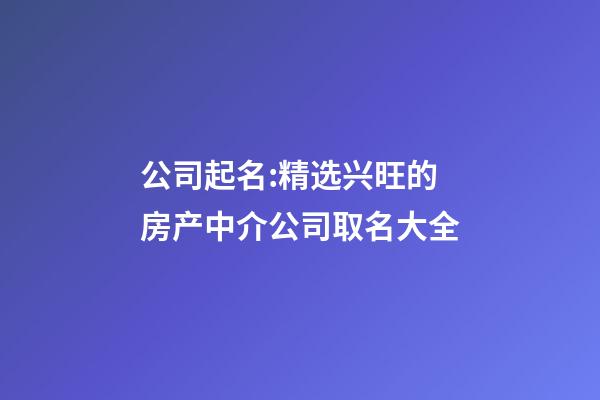 公司起名:精选兴旺的房产中介公司取名大全-第1张-公司起名-玄机派