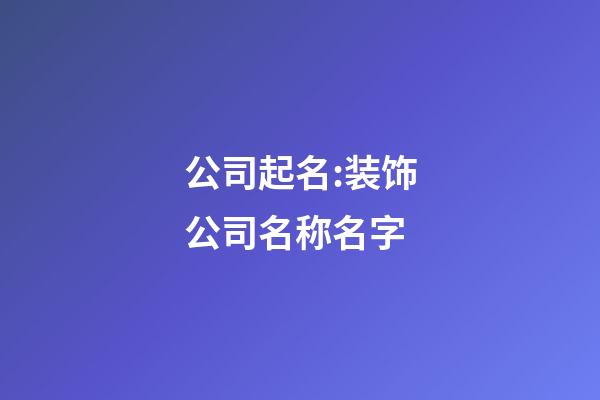 公司起名:装饰公司名称名字-第1张-公司起名-玄机派