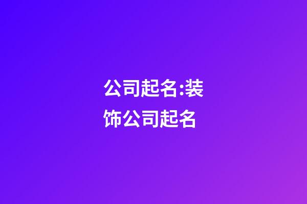 公司起名:装饰公司起名-第1张-公司起名-玄机派
