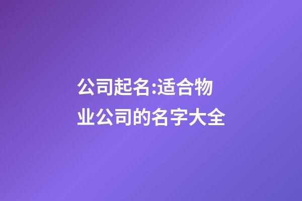 公司起名:适合物业公司的名字大全-第1张-公司起名-玄机派