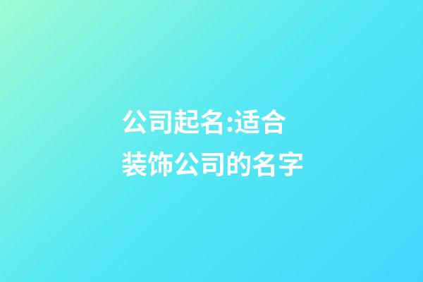 公司起名:适合装饰公司的名字-第1张-公司起名-玄机派
