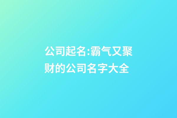 公司起名:霸气又聚财的公司名字大全-第1张-公司起名-玄机派