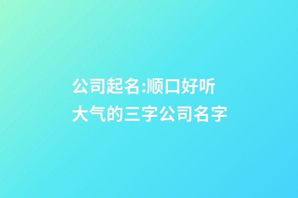 公司起名:顺口好听大气的三字公司名字-第1张-公司起名-玄机派