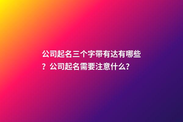 公司起名三个字带有达有哪些？公司起名需要注意什么？