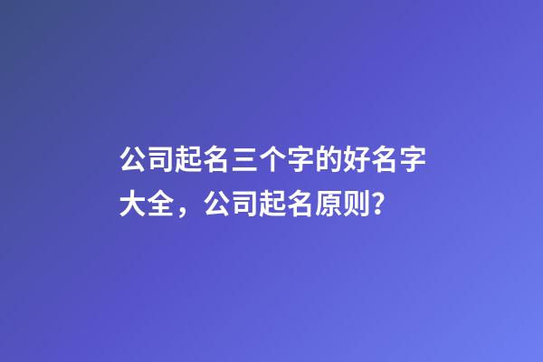 公司起名三个字的好名字大全，公司起名原则？-第1张-公司起名-玄机派