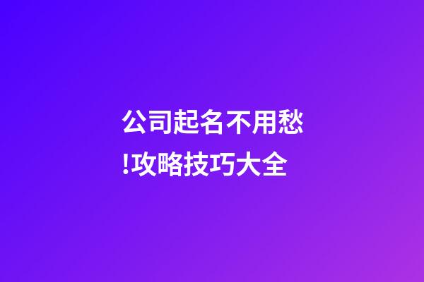 公司起名不用愁!攻略技巧大全-第1张-公司起名-玄机派