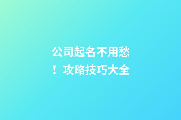 公司起名不用愁！攻略技巧大全-第1张-公司起名-玄机派