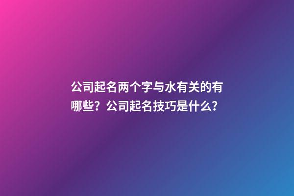 公司起名两个字与水有关的有哪些？公司起名技巧是什么？-第1张-公司起名-玄机派