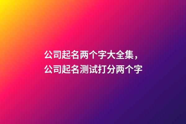 公司起名两个字大全集，公司起名测试打分两个字