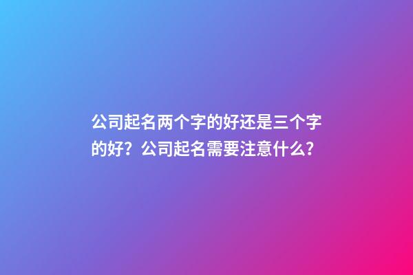 公司起名两个字的好还是三个字的好？公司起名需要注意什么？-第1张-公司起名-玄机派
