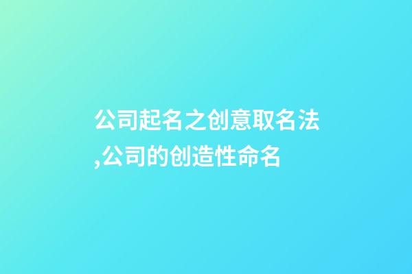 公司起名之创意取名法,公司的创造性命名-第1张-公司起名-玄机派