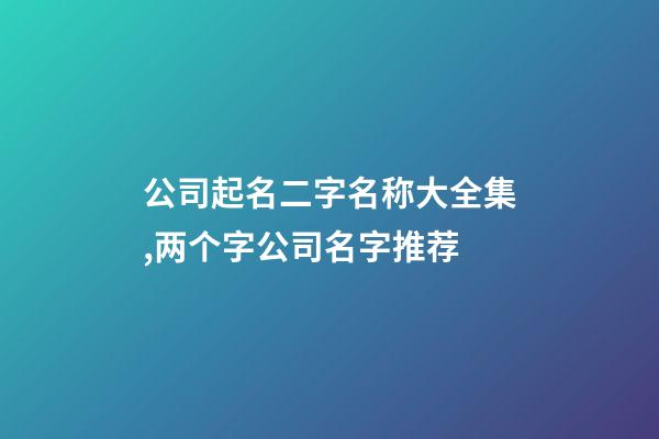 公司起名二字名称大全集,两个字公司名字推荐-第1张-公司起名-玄机派
