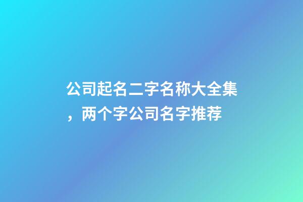 公司起名二字名称大全集，两个字公司名字推荐