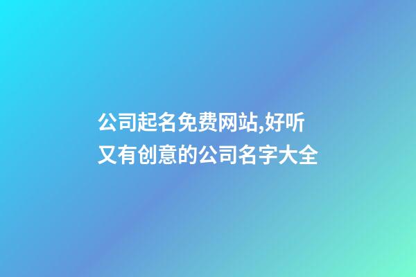 公司起名免费网站,好听又有创意的公司名字大全-第1张-公司起名-玄机派