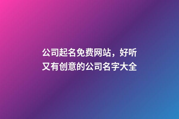 公司起名免费网站，好听又有创意的公司名字大全-第1张-公司起名-玄机派