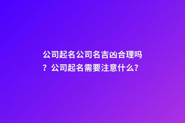 公司起名公司名吉凶合理吗？公司起名需要注意什么？