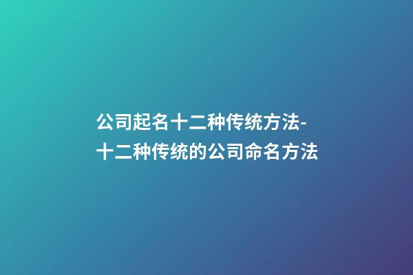 公司起名十二种传统方法-十二种传统的公司命名方法-第1张-公司起名-玄机派