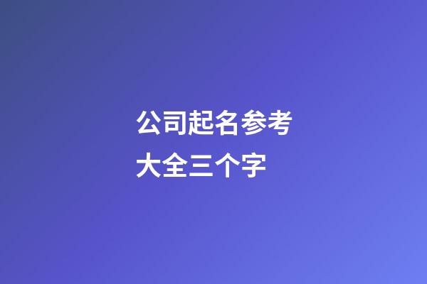 公司起名参考大全三个字