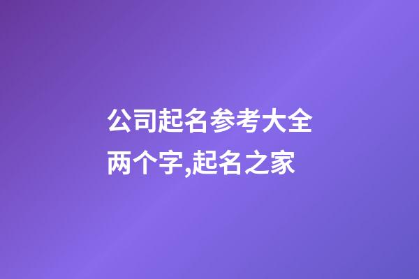 公司起名参考大全两个字,起名之家-第1张-公司起名-玄机派