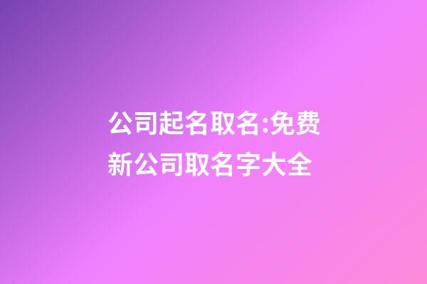 公司起名取名:免费新公司取名字大全-第1张-公司起名-玄机派