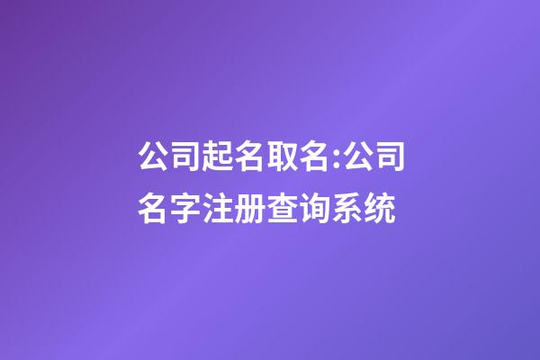 公司起名取名:公司名字注册查询系统-第1张-公司起名-玄机派