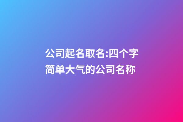 公司起名取名:四个字简单大气的公司名称-第1张-公司起名-玄机派