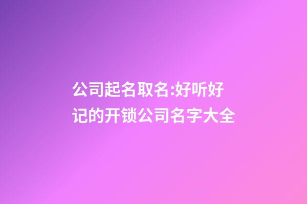公司起名取名:好听好记的开锁公司名字大全-第1张-公司起名-玄机派