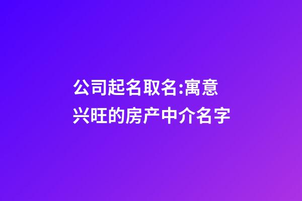 公司起名取名:寓意兴旺的房产中介名字-第1张-公司起名-玄机派