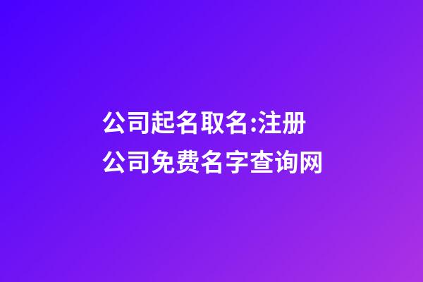 公司起名取名:注册公司免费名字查询网-第1张-公司起名-玄机派