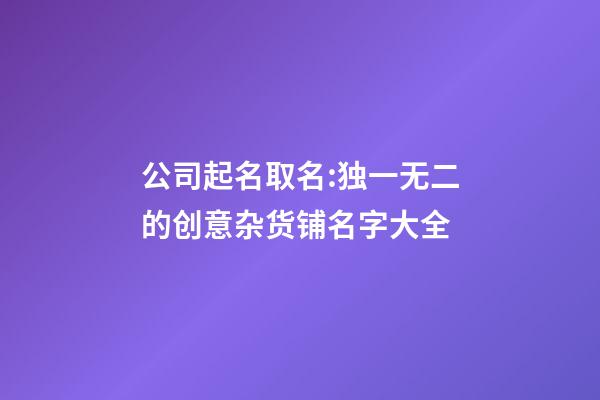 公司起名取名:独一无二的创意杂货铺名字大全-第1张-公司起名-玄机派