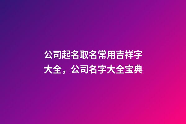 公司起名取名常用吉祥字大全，公司名字大全宝典-第1张-公司起名-玄机派