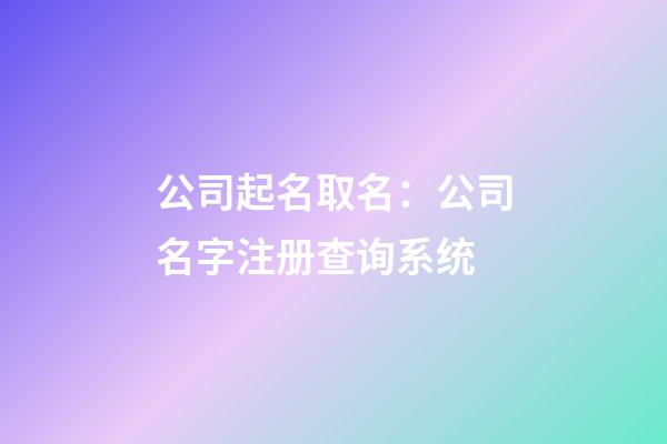 公司起名取名：公司名字注册查询系统-第1张-公司起名-玄机派