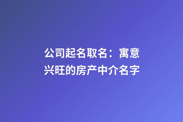 公司起名取名：寓意兴旺的房产中介名字-第1张-公司起名-玄机派