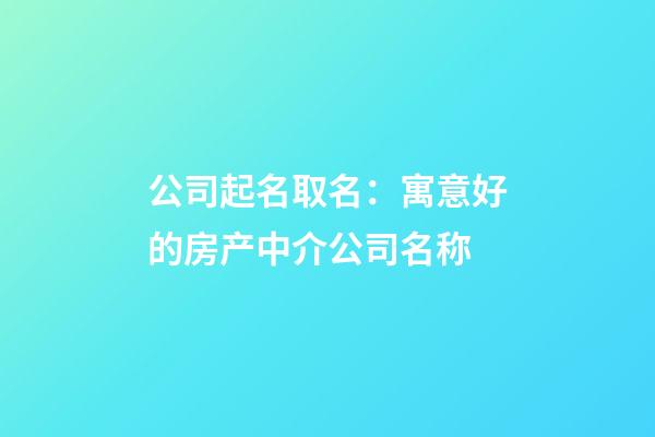 公司起名取名：寓意好的房产中介公司名称-第1张-公司起名-玄机派