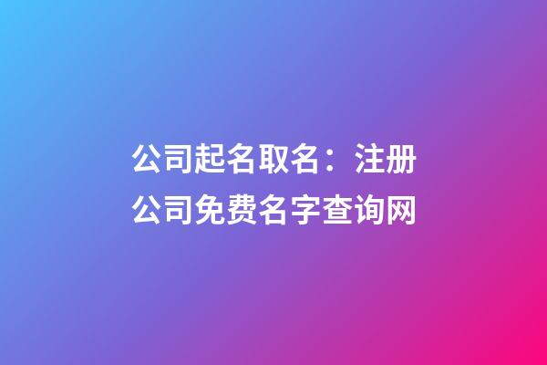 公司起名取名：注册公司免费名字查询网-第1张-公司起名-玄机派