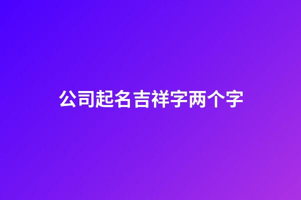 公司起名吉祥字两个字-第1张-公司起名-玄机派